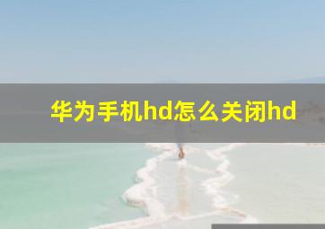 华为手机hd怎么关闭hd