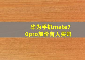 华为手机mate70pro加价有人买吗