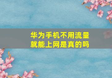 华为手机不用流量就能上网是真的吗