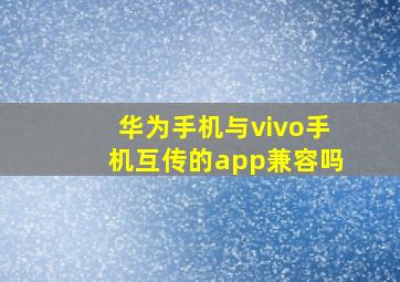 华为手机与vivo手机互传的app兼容吗