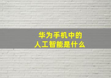 华为手机中的人工智能是什么