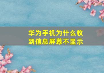 华为手机为什么收到信息屏幕不显示