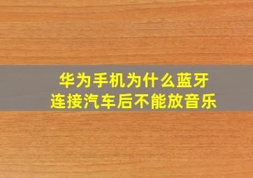 华为手机为什么蓝牙连接汽车后不能放音乐