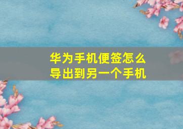 华为手机便签怎么导出到另一个手机