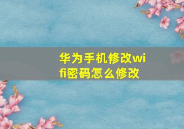 华为手机修改wifi密码怎么修改