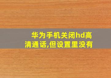 华为手机关闭hd高清通话,但设置里没有