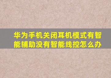 华为手机关闭耳机模式有智能辅助没有智能线控怎么办