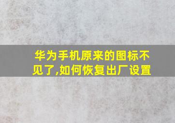 华为手机原来的图标不见了,如何恢复出厂设置