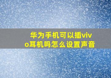 华为手机可以插vivo耳机吗怎么设置声音