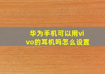 华为手机可以用vivo的耳机吗怎么设置