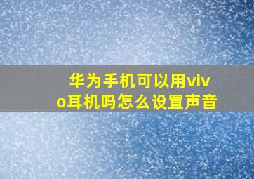 华为手机可以用vivo耳机吗怎么设置声音