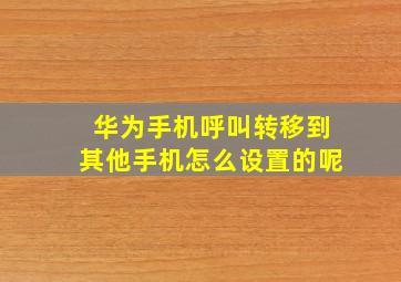 华为手机呼叫转移到其他手机怎么设置的呢