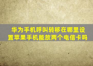 华为手机呼叫转移在哪里设置苹果手机能放两个电信卡吗