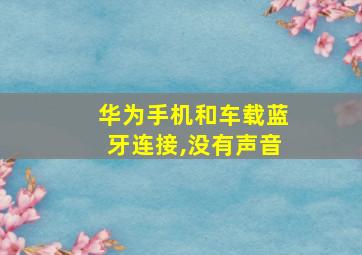 华为手机和车载蓝牙连接,没有声音