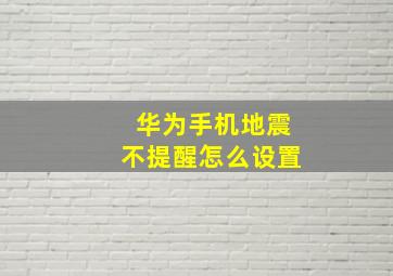 华为手机地震不提醒怎么设置