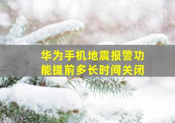 华为手机地震报警功能提前多长时间关闭