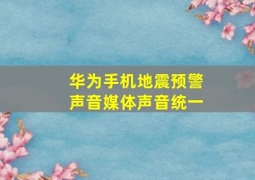 华为手机地震预警声音媒体声音统一