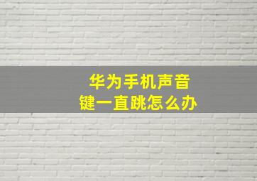 华为手机声音键一直跳怎么办