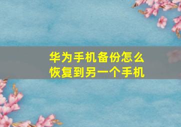 华为手机备份怎么恢复到另一个手机