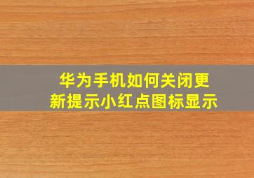 华为手机如何关闭更新提示小红点图标显示