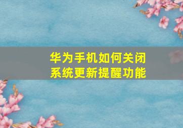 华为手机如何关闭系统更新提醒功能