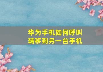 华为手机如何呼叫转移到另一台手机