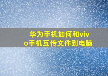 华为手机如何和vivo手机互传文件到电脑