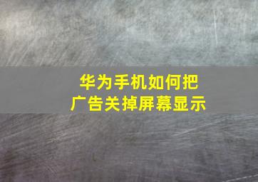 华为手机如何把广告关掉屏幕显示