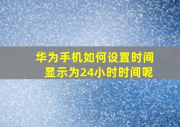 华为手机如何设置时间显示为24小时时间呢