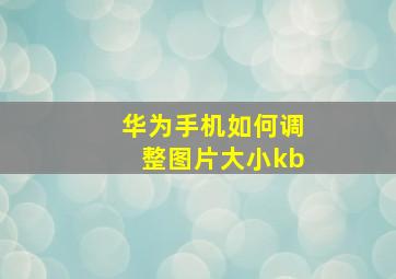 华为手机如何调整图片大小kb