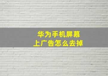 华为手机屏幕上广告怎么去掉