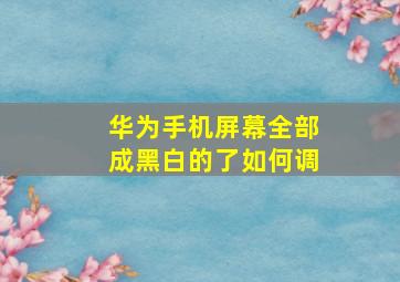 华为手机屏幕全部成黑白的了如何调