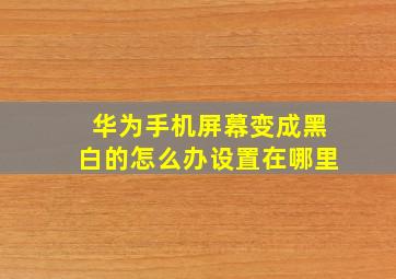 华为手机屏幕变成黑白的怎么办设置在哪里