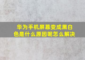 华为手机屏幕变成黑白色是什么原因呢怎么解决