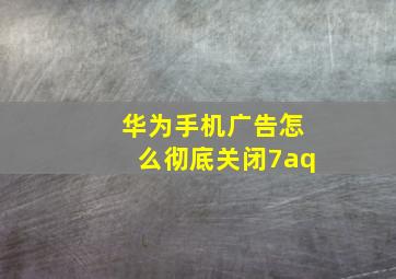 华为手机广告怎么彻底关闭7aq