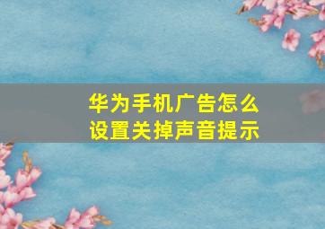 华为手机广告怎么设置关掉声音提示