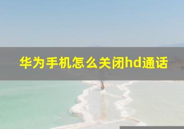 华为手机怎么关闭hd通话