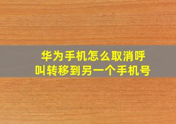 华为手机怎么取消呼叫转移到另一个手机号