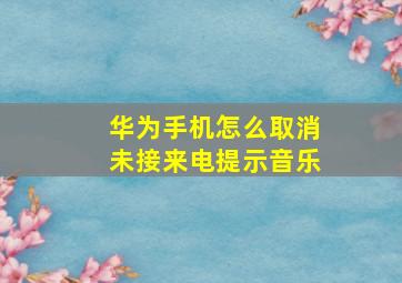 华为手机怎么取消未接来电提示音乐