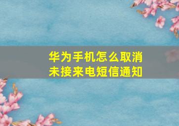 华为手机怎么取消未接来电短信通知