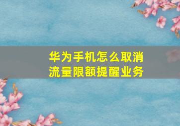 华为手机怎么取消流量限额提醒业务