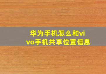 华为手机怎么和vivo手机共享位置信息