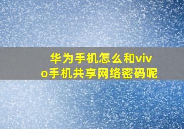 华为手机怎么和vivo手机共享网络密码呢