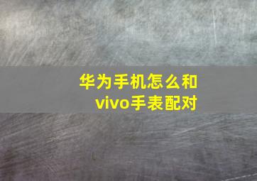 华为手机怎么和vivo手表配对