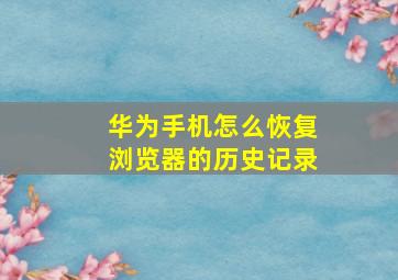 华为手机怎么恢复浏览器的历史记录