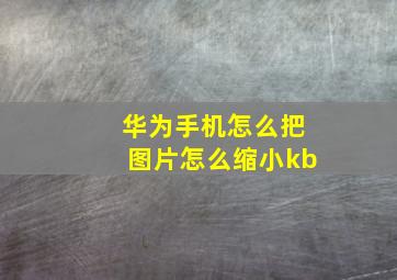 华为手机怎么把图片怎么缩小kb