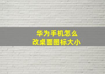 华为手机怎么改桌面图标大小