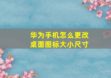 华为手机怎么更改桌面图标大小尺寸