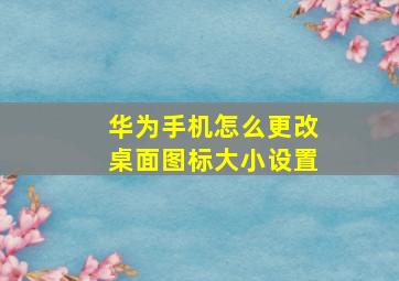 华为手机怎么更改桌面图标大小设置