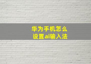 华为手机怎么设置ai输入法